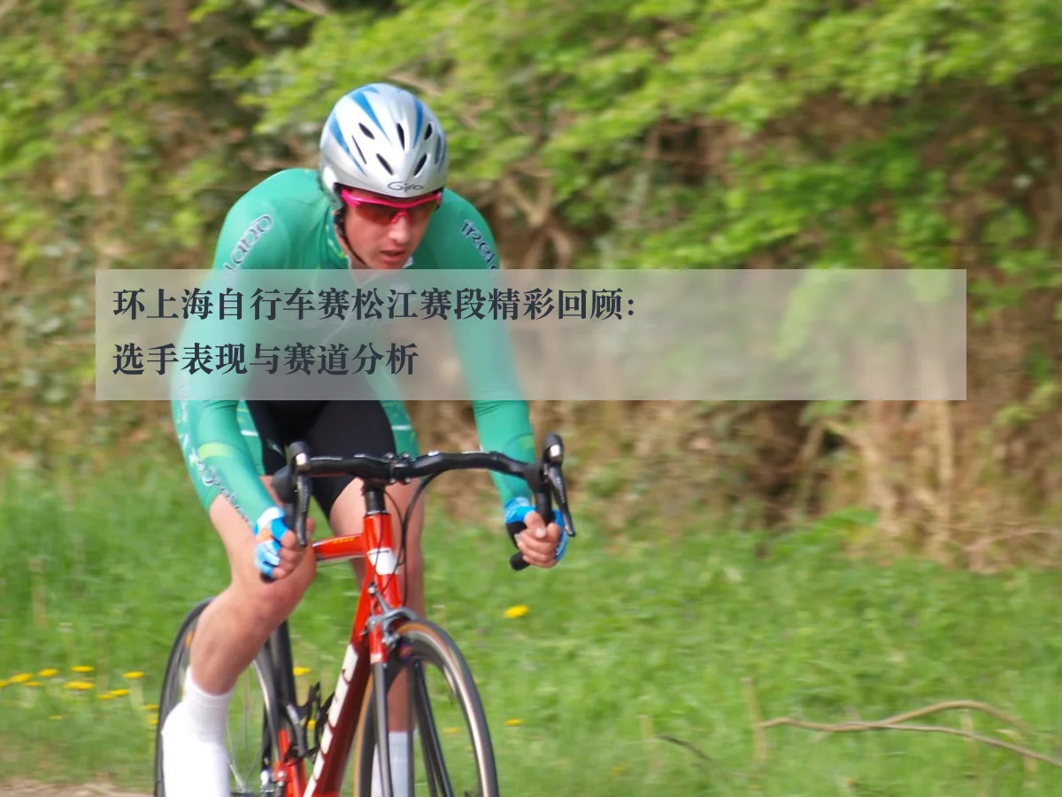 环上海自行车赛松江赛段精彩回顾：选手表现与赛道分析